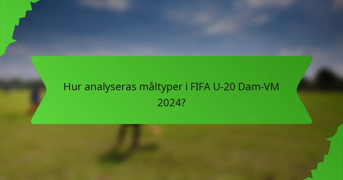 Hur analyseras måltyper i FIFA U-20 Dam-VM 2024?
