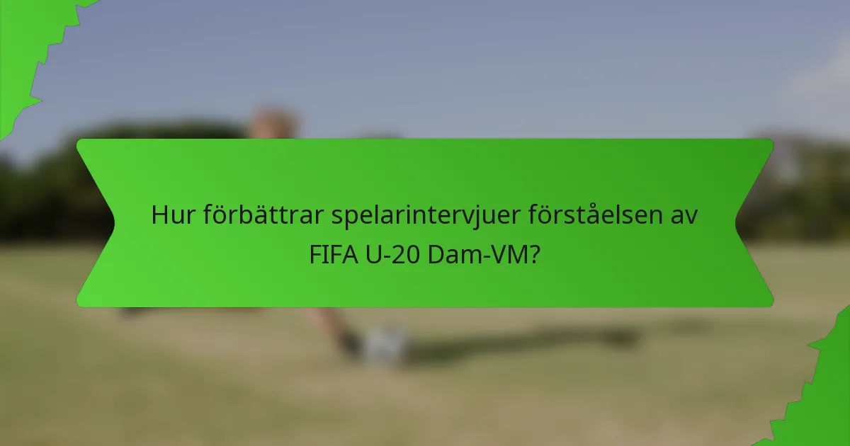 Hur förbättrar spelarintervjuer förståelsen av FIFA U-20 Dam-VM?