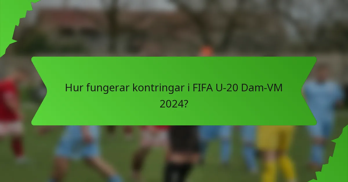 Hur fungerar kontringar i FIFA U-20 Dam-VM 2024?