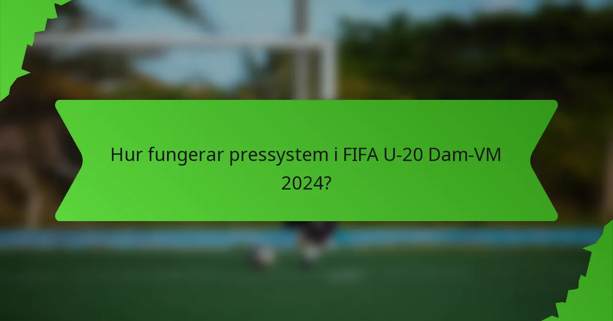 Hur fungerar pressystem i FIFA U-20 Dam-VM 2024?