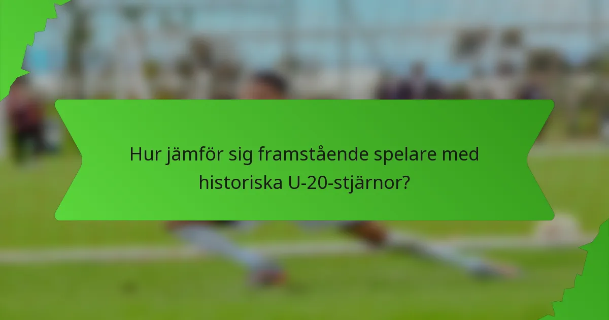 Hur jämför sig framstående spelare med historiska U-20-stjärnor?