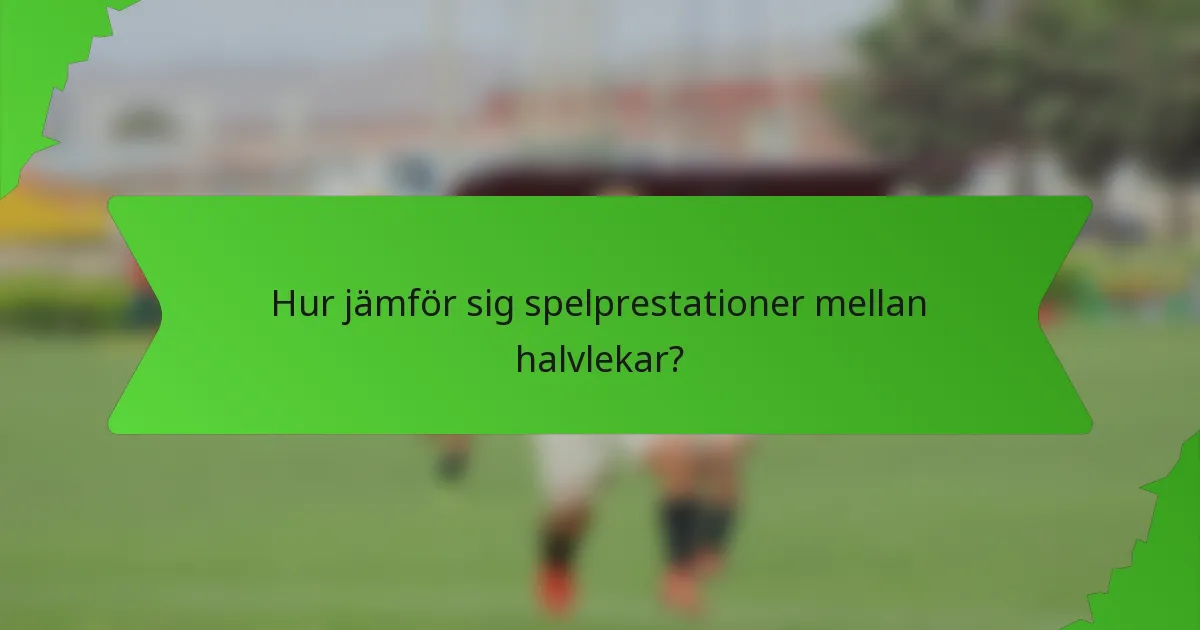 Hur jämför sig spelprestationer mellan halvlekar?