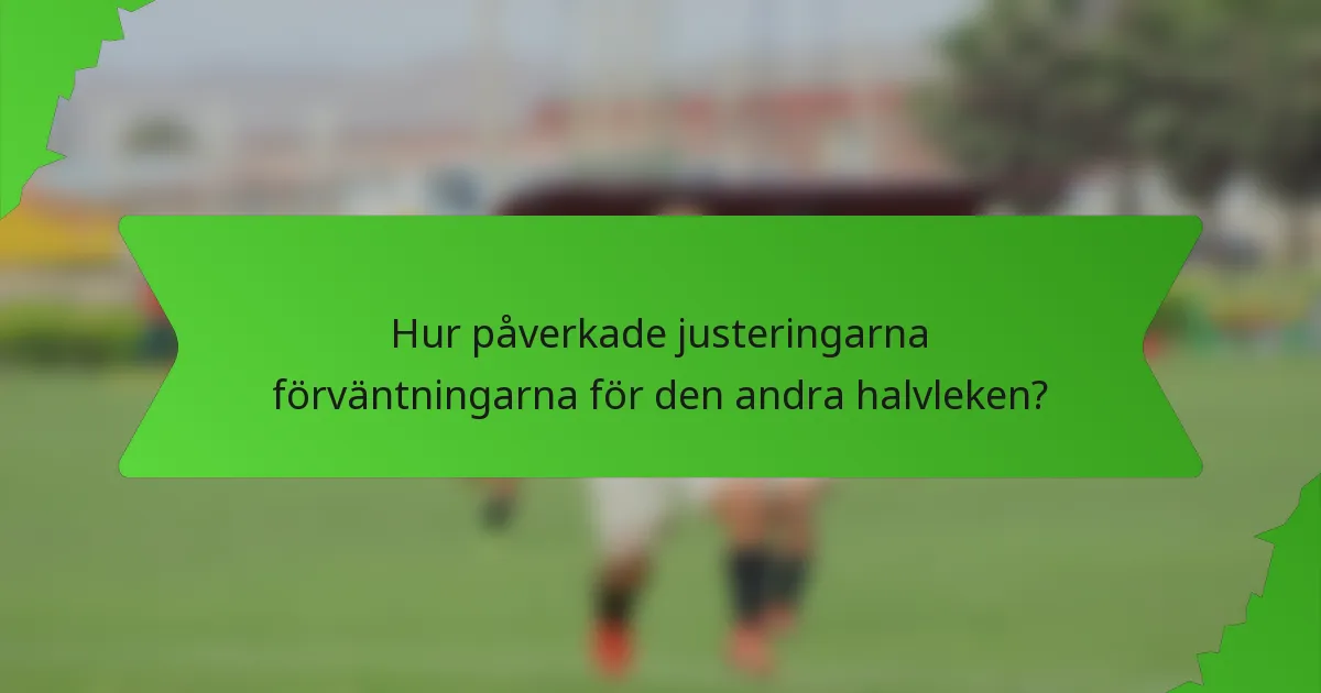 Hur påverkade justeringarna förväntningarna för den andra halvleken?
