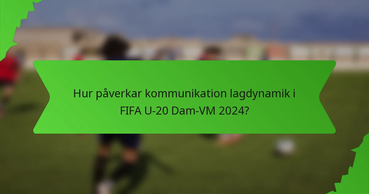 Hur påverkar kommunikation lagdynamik i FIFA U-20 Dam-VM 2024?