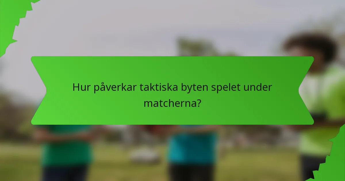 Hur påverkar taktiska byten spelet under matcherna?