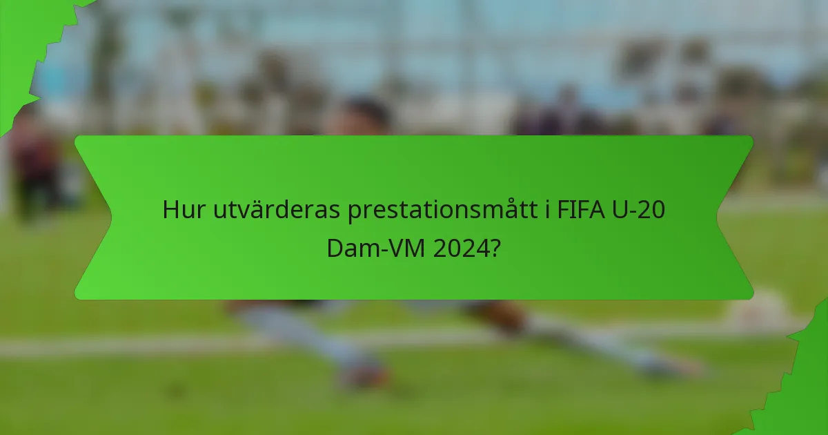 Hur utvärderas prestationsmått i FIFA U-20 Dam-VM 2024?
