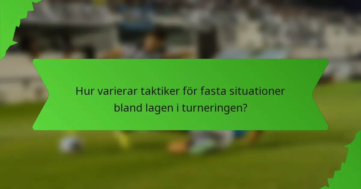 Hur varierar taktiker för fasta situationer bland lagen i turneringen?
