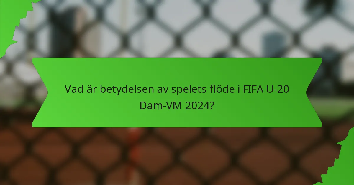Vad är betydelsen av spelets flöde i FIFA U-20 Dam-VM 2024?