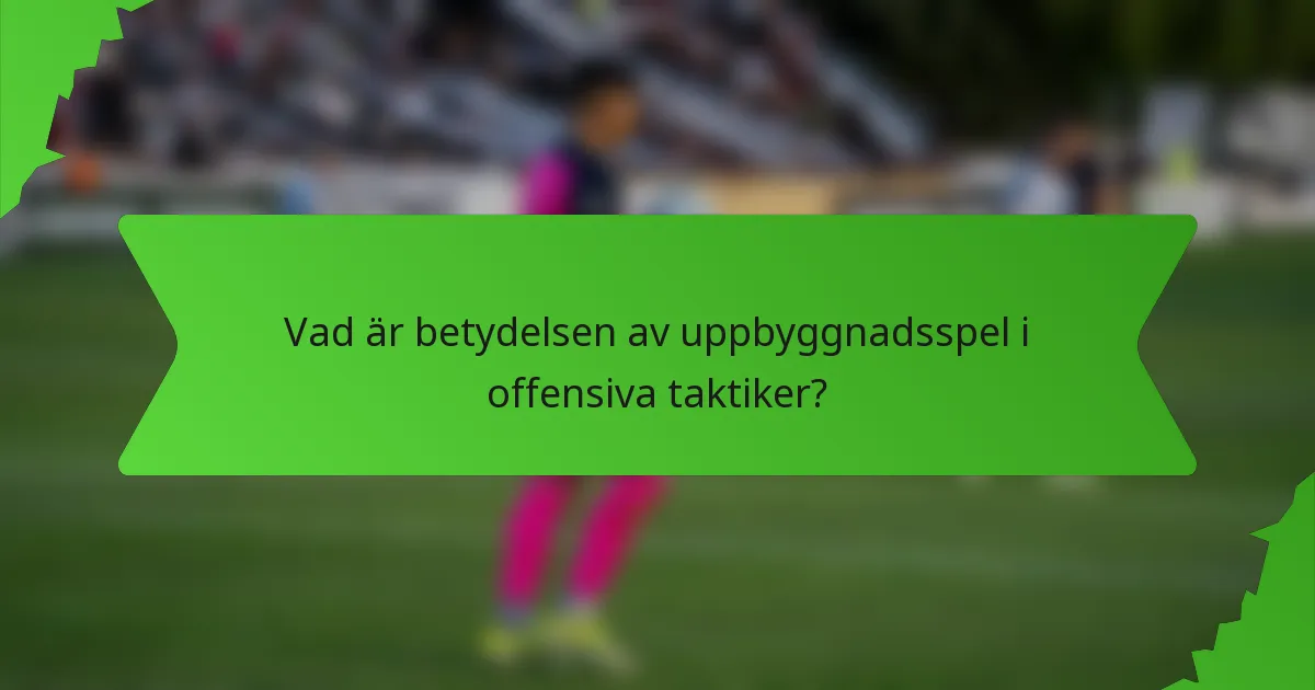 Vad är betydelsen av uppbyggnadsspel i offensiva taktiker?