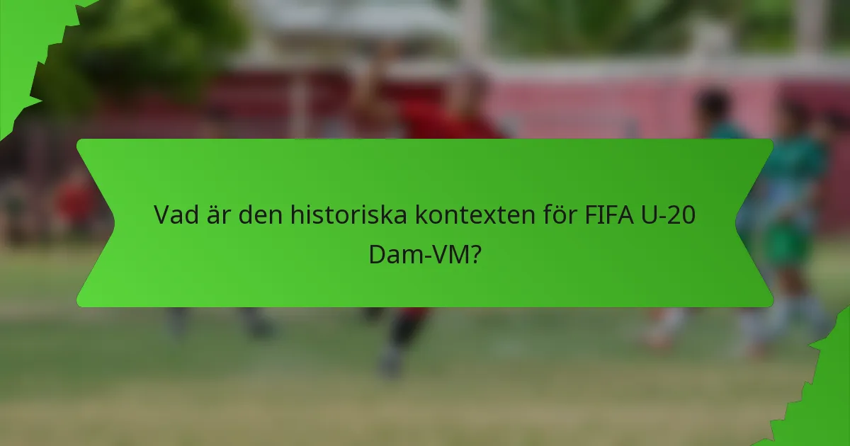 Vad är den historiska kontexten för FIFA U-20 Dam-VM?