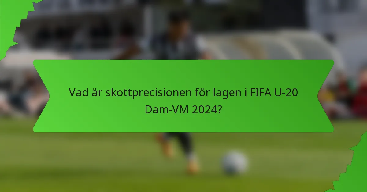 Vad är skottprecisionen för lagen i FIFA U-20 Dam-VM 2024?