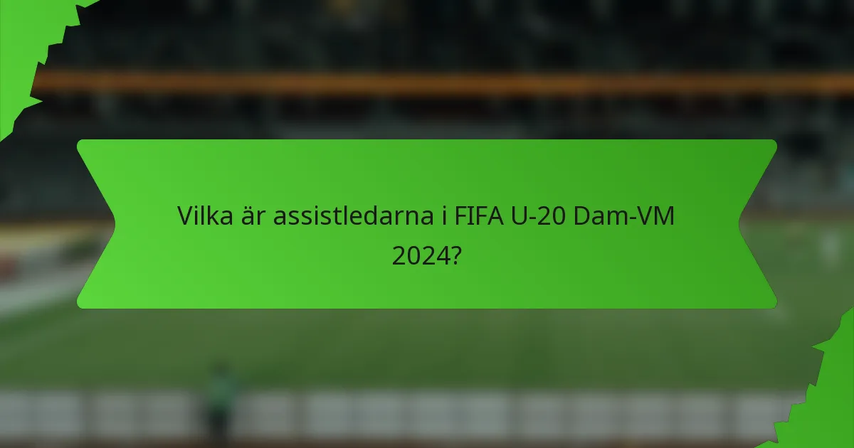 Vilka är assistledarna i FIFA U-20 Dam-VM 2024?