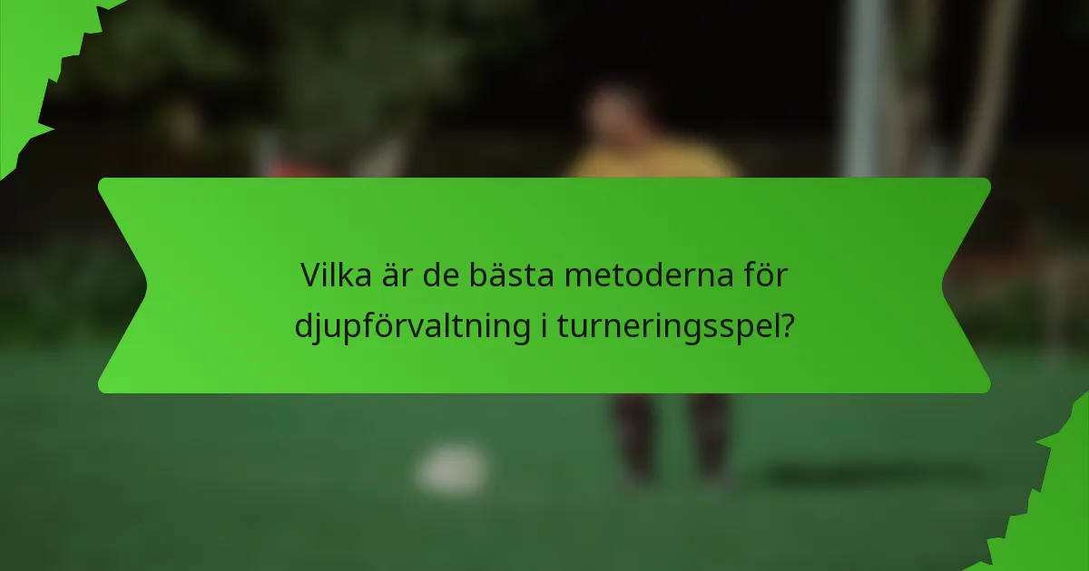 Vilka är de bästa metoderna för djupförvaltning i turneringsspel?