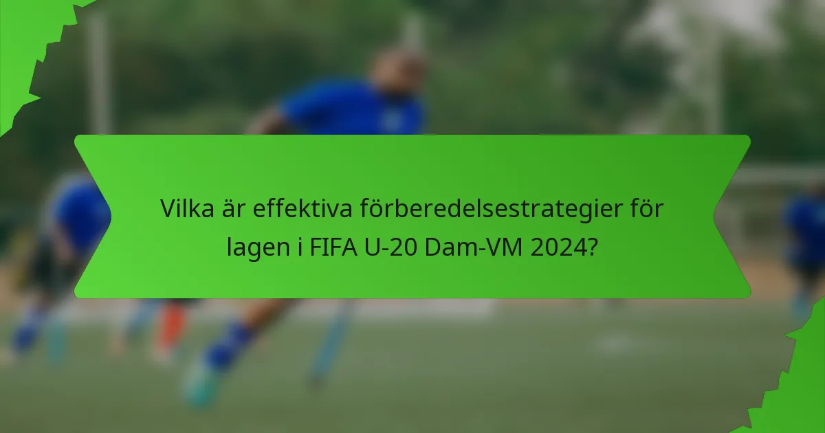 Vilka är effektiva förberedelsestrategier för lagen i FIFA U-20 Dam-VM 2024?