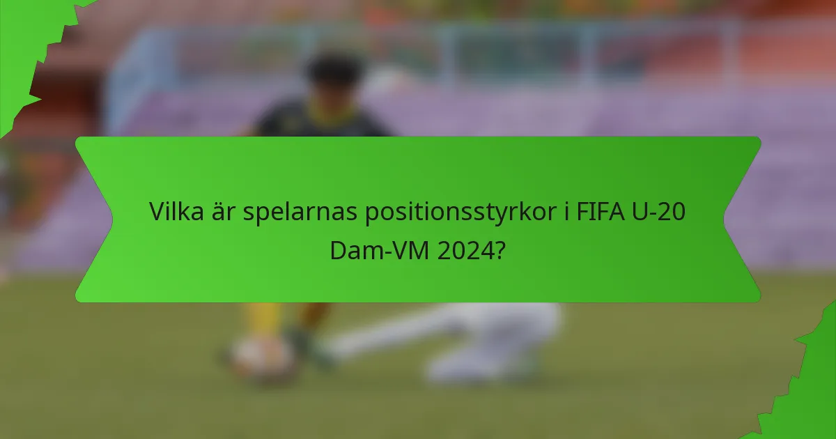 Vilka är spelarnas positionsstyrkor i FIFA U-20 Dam-VM 2024?