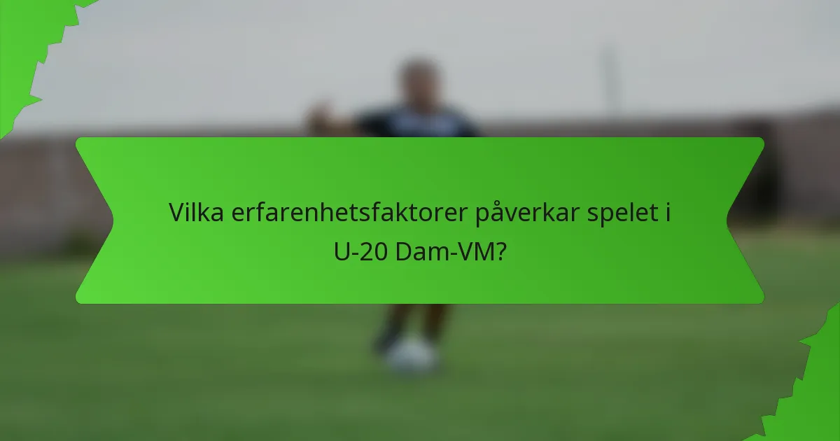 Vilka erfarenhetsfaktorer påverkar spelet i U-20 Dam-VM?