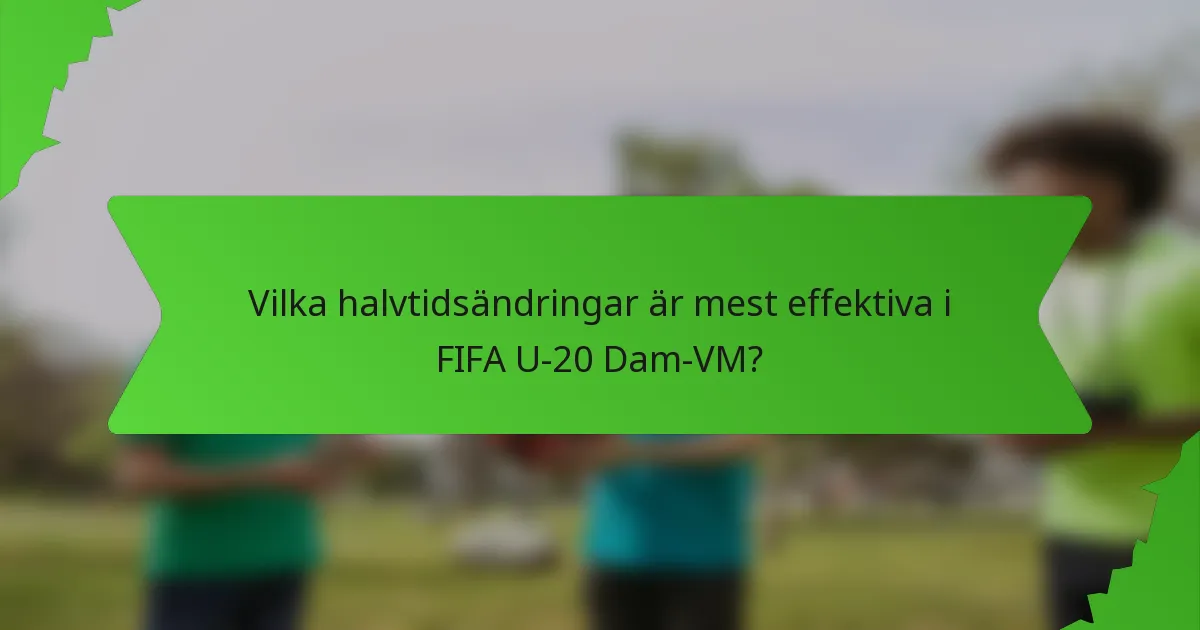Vilka halvtidsändringar är mest effektiva i FIFA U-20 Dam-VM?