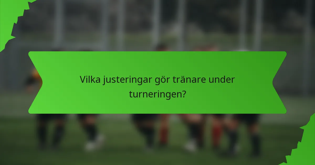 Vilka justeringar gör tränare under turneringen?