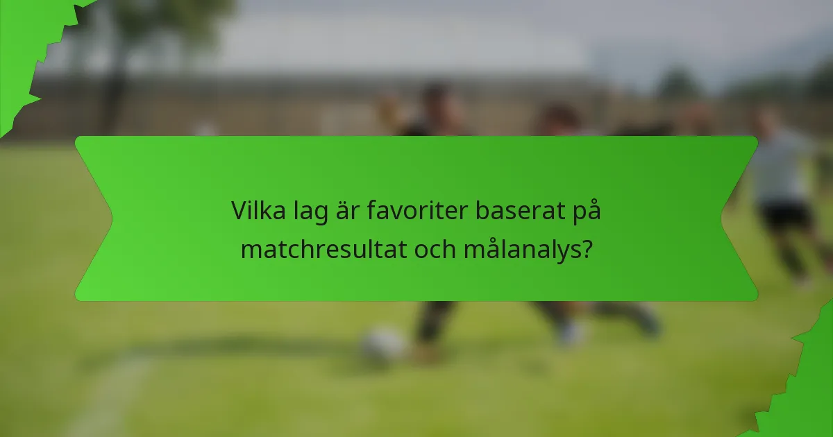 Vilka lag är favoriter baserat på matchresultat och målanalys?