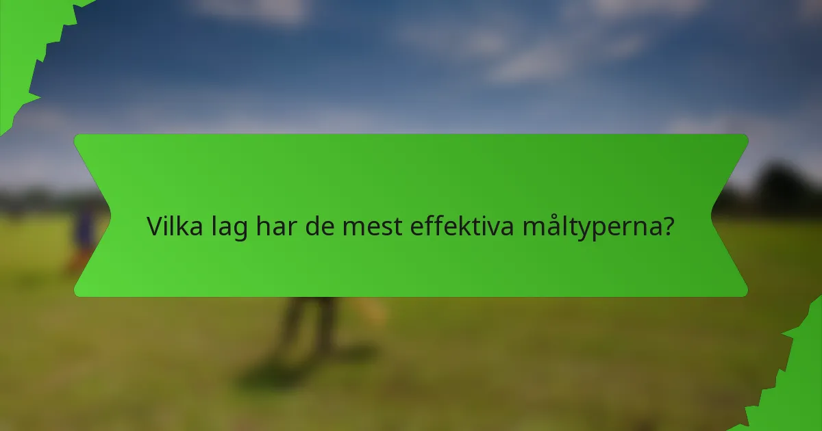 Vilka lag har de mest effektiva måltyperna?
