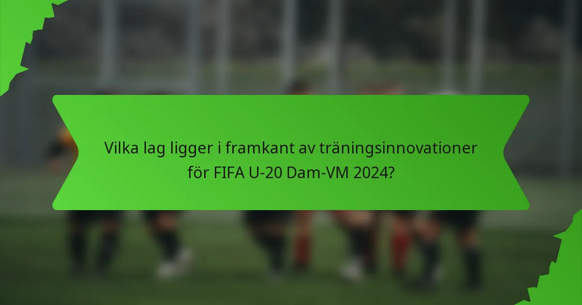 Vilka lag ligger i framkant av träningsinnovationer för FIFA U-20 Dam-VM 2024?