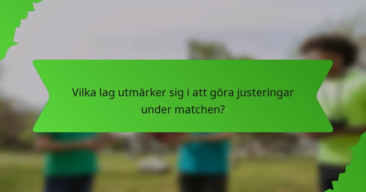 Vilka lag utmärker sig i att göra justeringar under matchen?