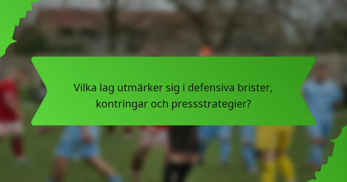 Vilka lag utmärker sig i defensiva brister, kontringar och pressstrategier?