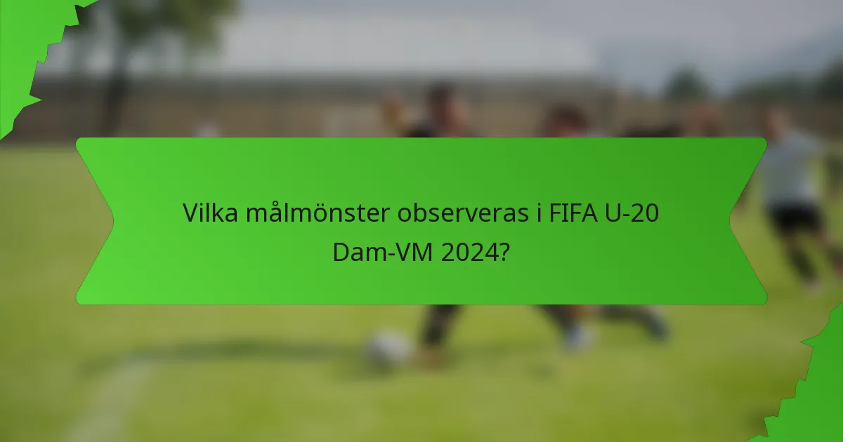 Vilka målmönster observeras i FIFA U-20 Dam-VM 2024?