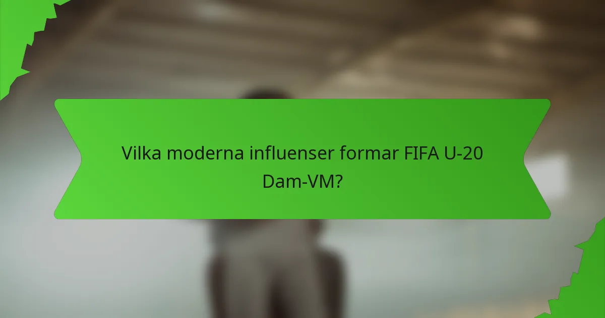 Vilka moderna influenser formar FIFA U-20 Dam-VM?