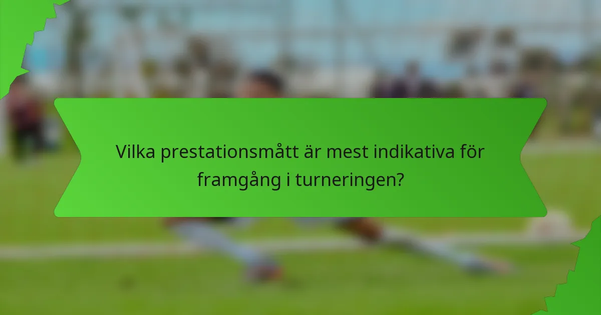 Vilka prestationsmått är mest indikativa för framgång i turneringen?