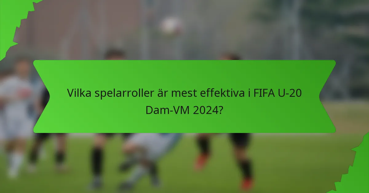 Vilka spelarroller är mest effektiva i FIFA U-20 Dam-VM 2024?