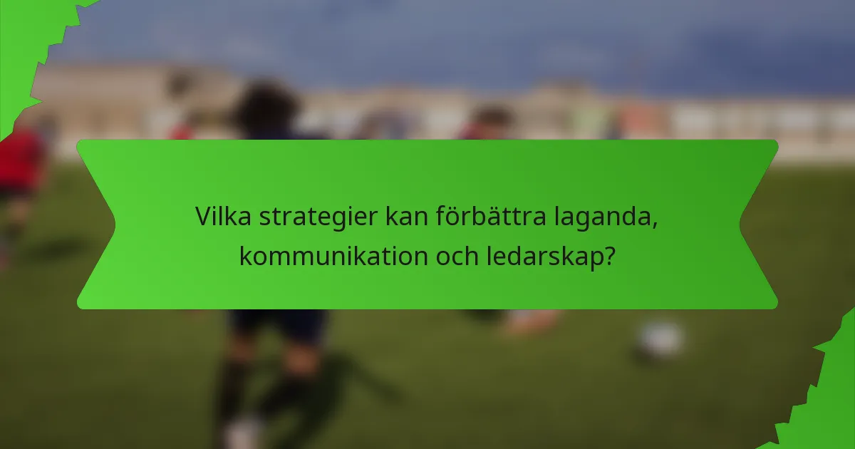 Vilka strategier kan förbättra laganda, kommunikation och ledarskap?