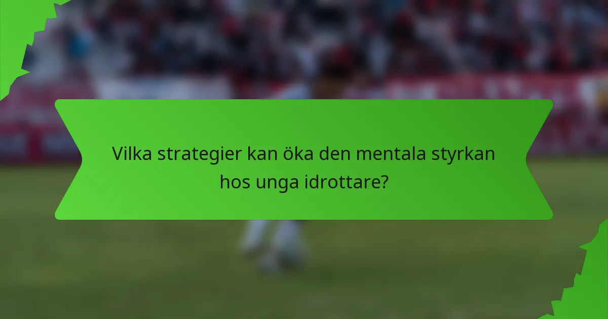 Vilka strategier kan öka den mentala styrkan hos unga idrottare?