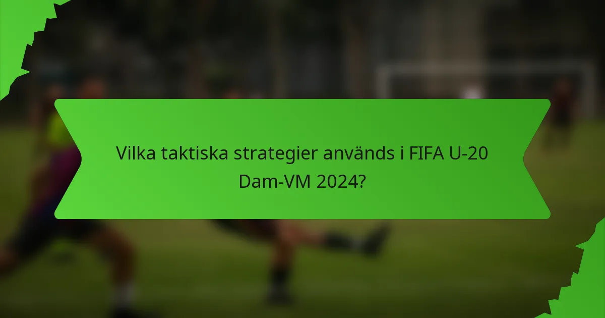 Vilka taktiska strategier används i FIFA U-20 Dam-VM 2024?