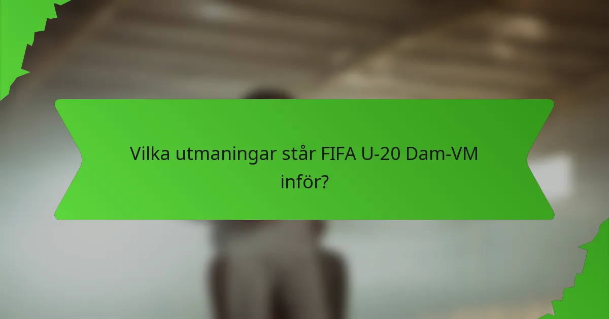 Vilka utmaningar står FIFA U-20 Dam-VM inför?