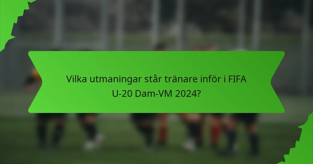 Vilka utmaningar står tränare inför i FIFA U-20 Dam-VM 2024?